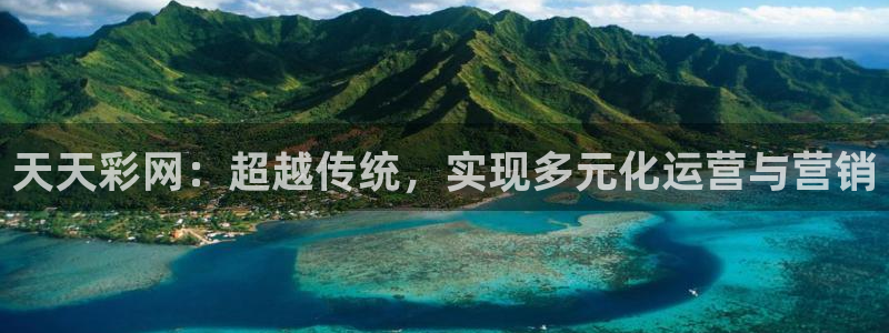 okooo澳客5：天天彩网：超越传统，实现多元化运营与营销