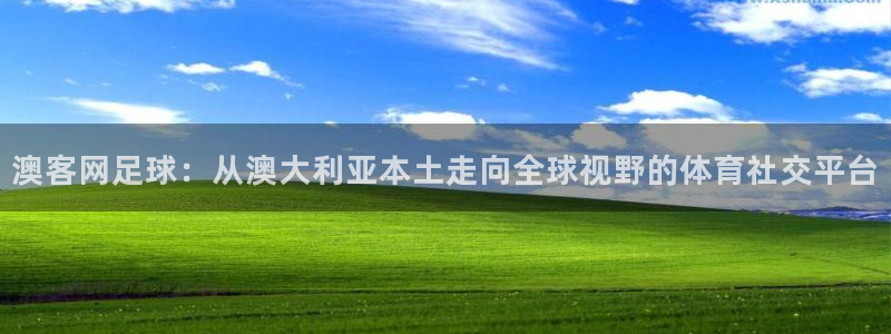 okooo澳客集团官网：澳客网足球：从澳大利亚本土走向全球视野的体育社交平台